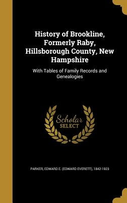 History of Brookline, Formerly Raby, Hillsborough County, New Hampshire: With Tables of Family Records and Genealogies by Parker, Edward E. (Edward Everett) 1842