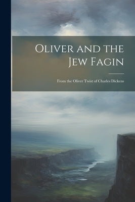 Oliver and the Jew Fagin: From the Oliver Twist of Charles Dickens by Anonymous