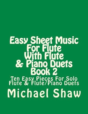 Easy Sheet Music For Flute With Flute & Piano Duets Book 2: Ten Easy Pieces For Solo Flute & Flute/Piano Duets by Shaw, Michael
