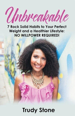Unbreakable: 7 Rock Solid Habits to Your Perfect Weight and a Healthier Lifestyle: No Willpower Required! by Stone, Trudy