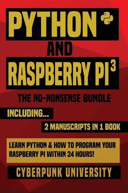 Python & Raspberry Pi 3: The No-Nonsense Bundle: Learn Python & How To Program Your Raspberry Pi Within 24 Hours! by University, Cyberpunk