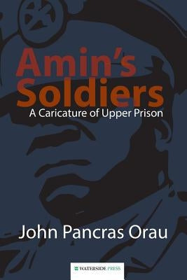 Amin's Soldiers: A Caricature of Upper Prison by Pancras Orau, John