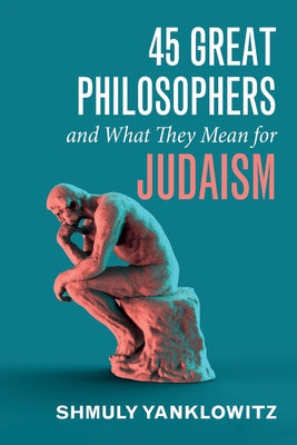 45 Great Philosophers and What They Mean for Judaism by Yanklowitz, Shmuly
