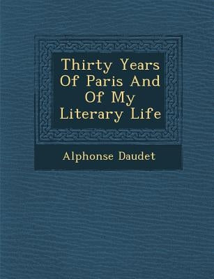 Thirty Years of Paris and of My Literary Life by Daudet, Alphonse