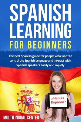 Spanish Learning For Beginners: The best Spanish guide for people who want to control the Spanish language and interact with Spanish speakers easily a by Center, Multilingual