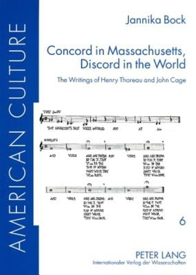 Concord in Massachusetts, Discord in the World: The Writings of Henry Thoreau and John Cage by Friedl, Bettina