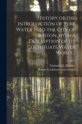 History of the Introduction of Pure Water Into the City of Boston, With a Description of Its Cochituate Water Works .. by [Bradlee, Nathaniel J]