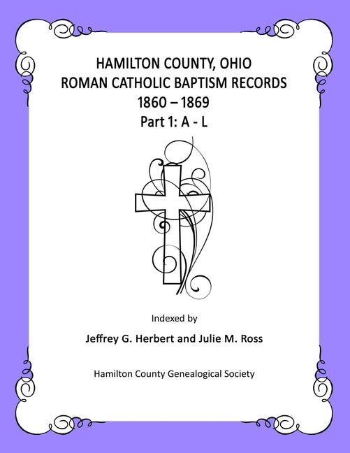 Hamilton County, Ohio Roman Catholic Baptism Records - 1860 - 1869: Part 1: A - L by Ross, Julie M.