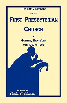 The Early Records of the First Presbyterian Church at Goshen, New York from 1767-1885 by Coleman, Charles C.