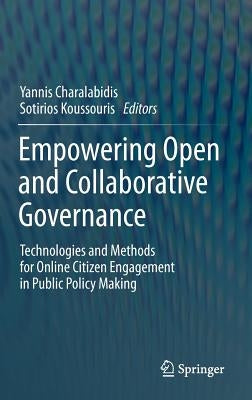 Empowering Open and Collaborative Governance: Technologies and Methods for Online Citizen Engagement in Public Policy Making by Charalabidis, Yannis