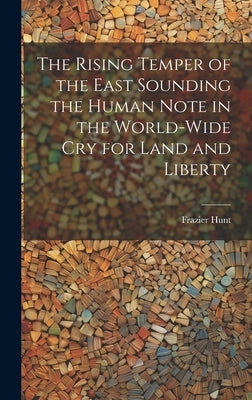 The Rising Temper of the East Sounding the Human Note in the World-wide cry for Land and Liberty by Hunt, Frazier