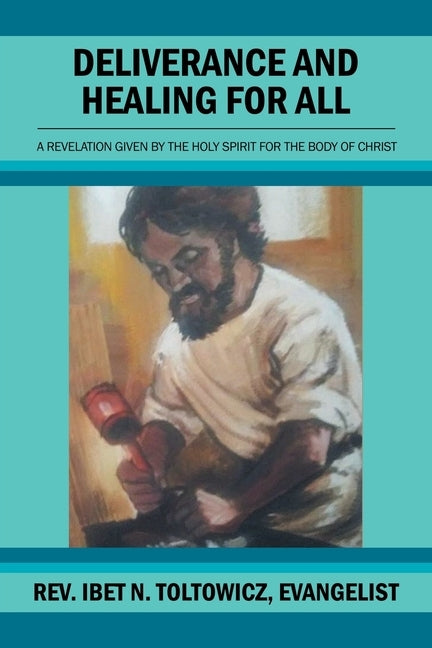 Deliverance and Healing for All: A Revelation by the Holy Spirit for the Body of Christ by Toltowicz Evangelist, Ibet N.