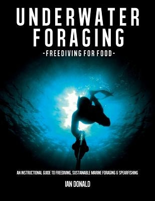 Underwater foraging - Freediving for food: An instructional guide to freediving, sustainable marine foraging and spearfishing by Donald, Ian