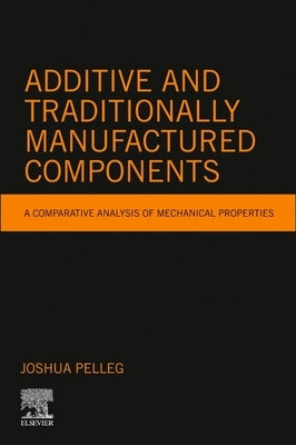 Additive and Traditionally Manufactured Components: A Comparative Analysis of Mechanical Properties by Pelleg, Joshua