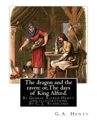 The dragon and the raven: or, The days of King Alfred. historical adventure stori: By G.A.(George Alfred)Henty and illustrations By Staniland, C by Staniland, C. J.