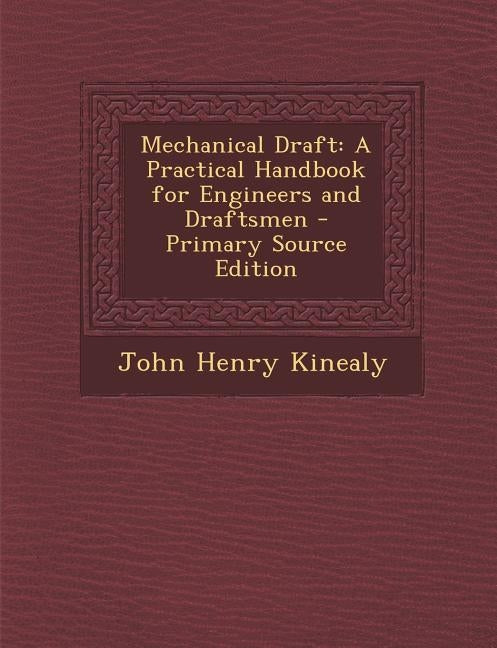 Mechanical Draft: A Practical Handbook for Engineers and Draftsmen - Primary Source Edition by Kinealy, John Henry