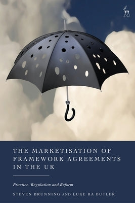 The Marketisation of Framework Agreements in the UK: Practice, Regulation and Reform by Brunning, Steven