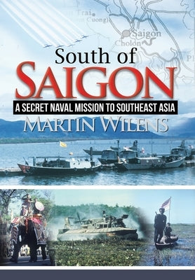 South of Saigon: A Secret Naval Mission to Southeast Asia by Wilens, Martin