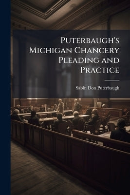 Puterbaugh's Michigan Chancery Pleading and Practice: A Practical Treatise by Puterbaugh, Sabin Don