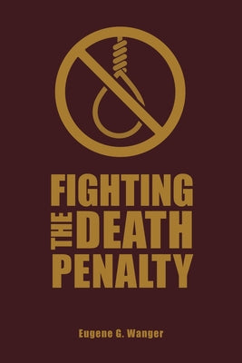 Fighting the Death Penalty: A Fifty-Year Journey of Argument and Persuasion by Wanger, Eugene G.