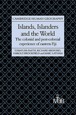 Islands, Islanders and the World: The Colonial and Post-Colonial Experience of Eastern Fiji by Bayliss-Smith, Tim