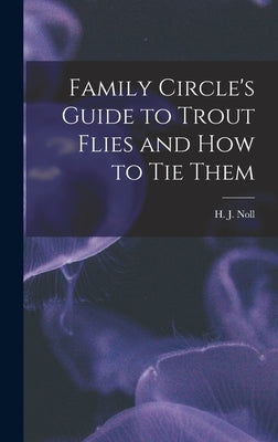 Family Circle's Guide to Trout Flies and How to Tie Them by H J Noll