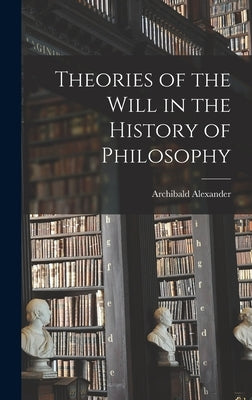 Theories of the Will in the History of Philosophy by Alexander, Archibald