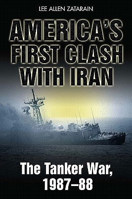 America's First Clash with Iran: The Tanker War, 1987-88 by Zatarain, Lee Allen