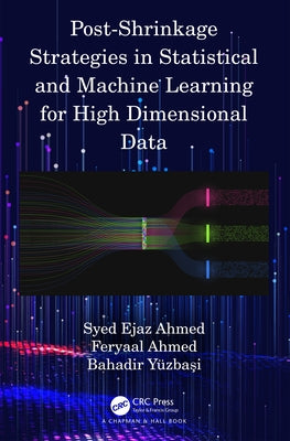 Post-Shrinkage Strategies in Statistical and Machine Learning for High Dimensional Data by Ahmed, Syed Ejaz