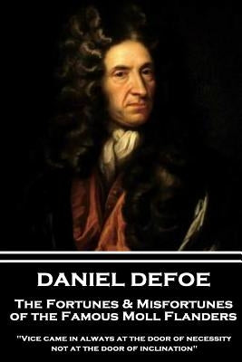 Daniel Defoe - The Fortunes & Misfortunes of the Famous Moll Flanders: "Vice came in always at the door of necessity, not at the door of inclination" by Defoe, Daniel