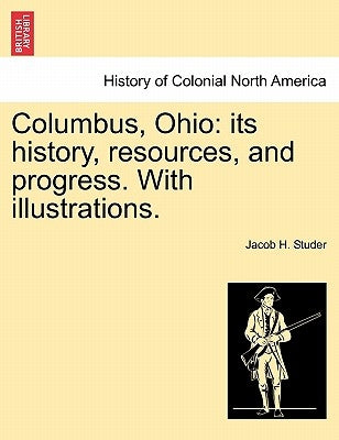 Columbus, Ohio: its history, resources, and progress. With illustrations. by Studer, Jacob H.