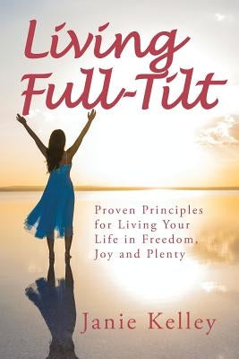 Living Full-Tilt: A Life of Freedom, Joy and Plenty by Kelley, Janie