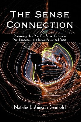 The Sense Connection: Discovering How Your Five Senses Determine Your Effectiveness as a Person, Partner, and Parent by Natalie Robinson Garfield, Robinson Garf