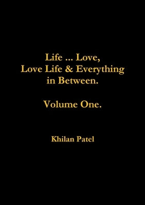 Life ... Love, Love Life & Everything in Between. Volume One. by Patel, Khilan
