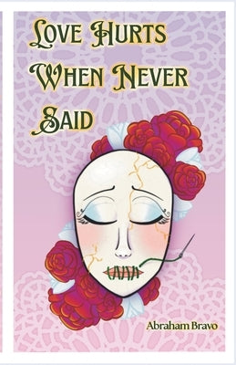 Love Hurts When Never Said: A Collection of Romantic Poems and Pieces for the Unspoken by Bravo, Abraham