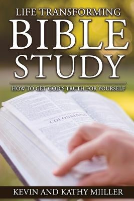 Life Transforming Bible Study: How to Get God's Truth for Yourself by Miiller, Kevin and Kathy