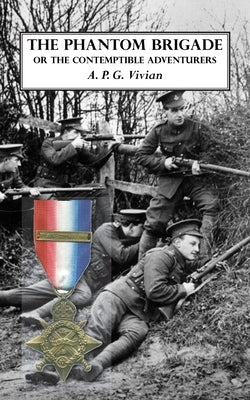 The Phantom Brigade: or THE CONTEMPTIBLE ADVENTURERS by Vivian, A. P. G.