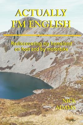 Actually, I'm English: rediscovering my homeland on foot and by motorbike by Adams, Nick