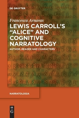 Lewis Carroll's Alice and Cognitive Narratology: Author, Reader and Characters by Arnavas, Francesca
