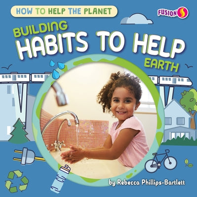 Building Habits to Help Earth by Phillips-Bartlett, Rebecca