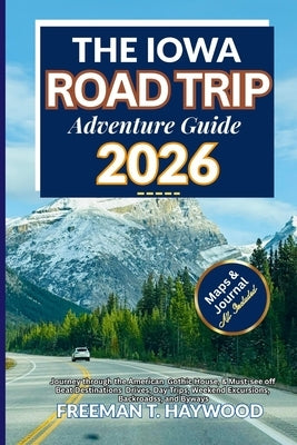 The Iowa Road Trip Adventure Guide 2026: Journey through the American, Gothic House, & Must-see off Beat Destination Drives, Day Trips, Weekend, Excur by Haywood, Freeman T.