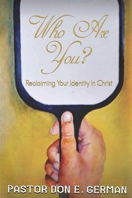 Who are you: Reclaiming Your Identity In Christ by German, Pastor Don E.
