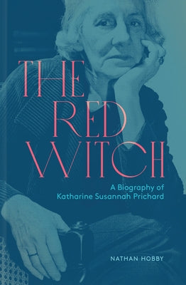 The Red Witch: A Biography of Katherine Susannah Prichard by Hobby, Nathan