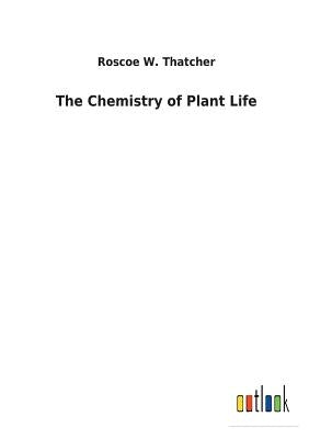 The Chemistry of Plant Life by Thatcher, Roscoe W.
