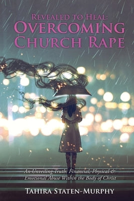 Revealed to Heal: Overcoming Church Rape: An Unveiling Truth: Financial, Physical & Emotional Abuse Within the Body of Christ by Staten-Murphy, Tahira