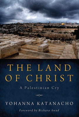 The Land of Christ: A Palestinian Cry by Katanacho, Yohanna