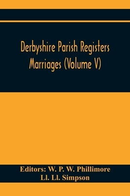 Derbyshire Parish Registers. Marriages (Volume V) by P. W. Phillimore, W.