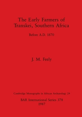 The Early Farmers of Transkei, Southern Africa: Before A.D. 1870 by Feely, J. M.