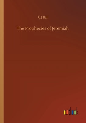 The Prophecies of Jeremiah by Ball, C. J.