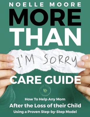 More Than I'm Sorry CARE GUIDE: How To Help Any Mom After the Loss of their Child, Using a Proven Step-by-Step Model by Moore, Noelle